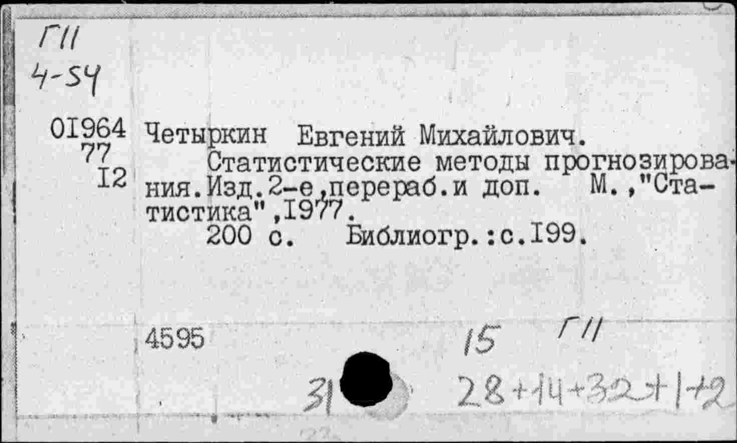 ﻿пГ
. 01964 77 12 ■	Четыркин Евгений Михайлович. Статистические методы прогнозирования. Изд.2-е.перераб.и доп.	М./’Ста- тистика" ,1977. 200 с. Библиогр.:с.199.
г	4595	Г/! Я®	+ «.. -1 И'?